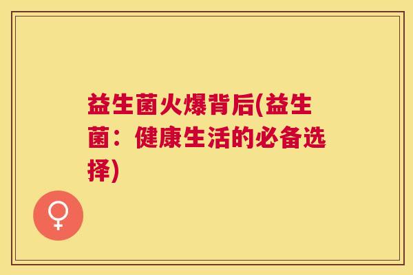 益生菌火爆背后(益生菌：健康生活的必备选择)