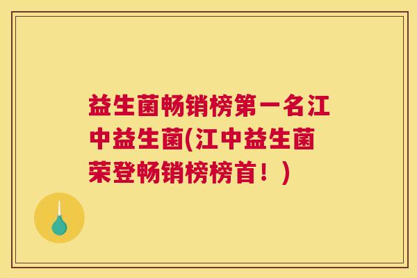 益生菌畅销榜第一名江中益生菌(江中益生菌荣登畅销榜榜首！)