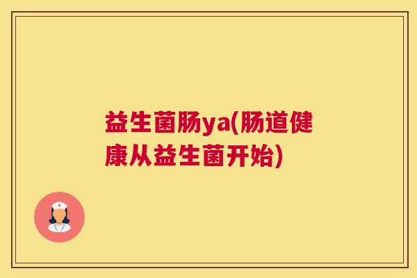 益生菌肠ya(肠道健康从益生菌开始)