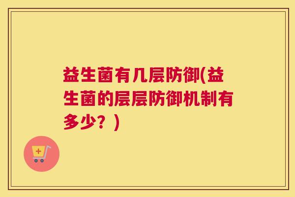 益生菌有几层防御(益生菌的层层防御机制有多少？)