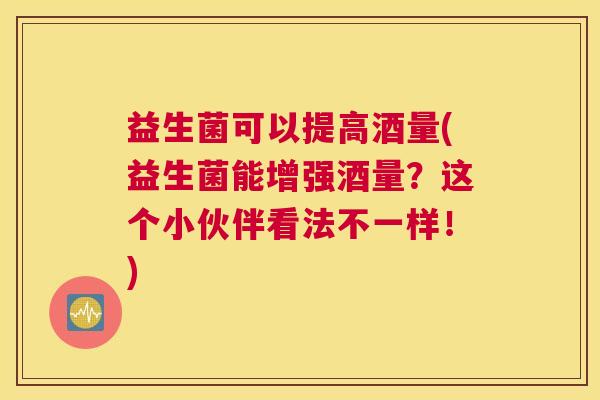 益生菌可以提高酒量(益生菌能增强酒量？这个小伙伴看法不一样！)