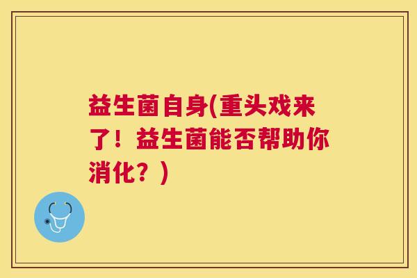 益生菌自身(重头戏来了！益生菌能否帮助你消化？)