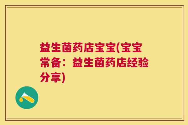 益生菌药店宝宝(宝宝常备：益生菌药店经验分享)