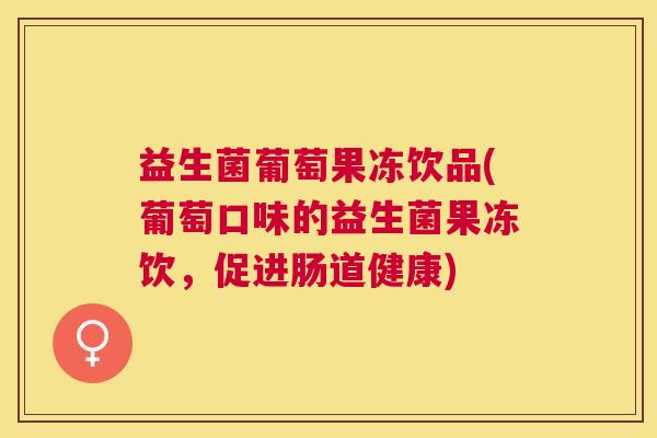益生菌葡萄果冻饮品(葡萄口味的益生菌果冻饮，促进肠道健康)