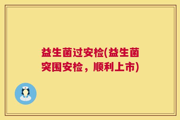 益生菌过安检(益生菌突围安检，顺利上市)