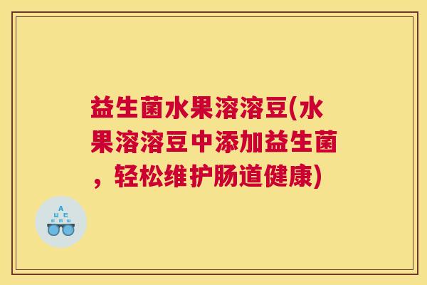 益生菌水果溶溶豆(水果溶溶豆中添加益生菌，轻松维护肠道健康)