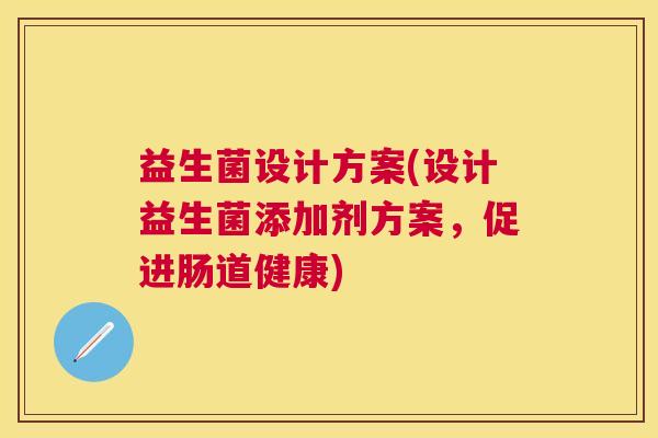 益生菌设计方案(设计益生菌添加剂方案，促进肠道健康)