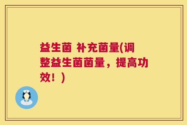 益生菌 补充菌量(调整益生菌菌量，提高功效！)