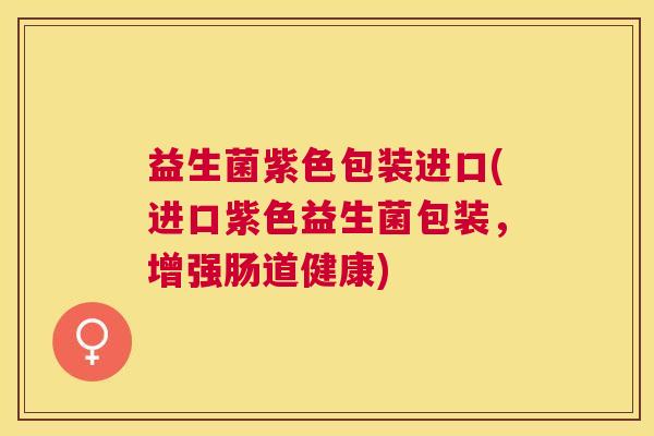 益生菌紫色包装进口(进口紫色益生菌包装，增强肠道健康)