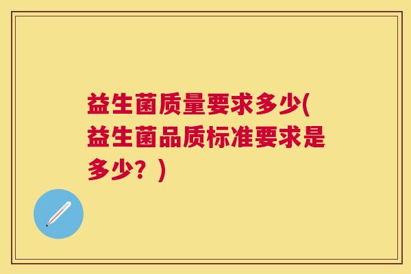 益生菌质量要求多少(益生菌品质标准要求是多少？)