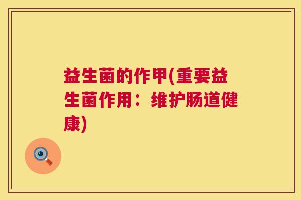 益生菌的作甲(重要益生菌作用：维护肠道健康)