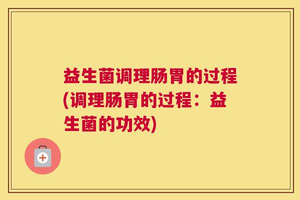 益生菌调理肠胃的过程(调理肠胃的过程：益生菌的功效)