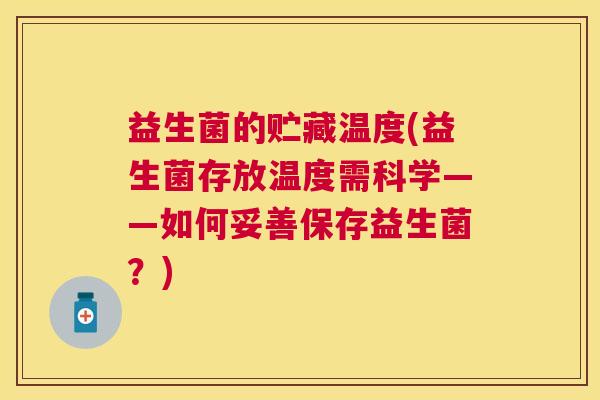 益生菌的贮藏温度(益生菌存放温度需科学——如何妥善保存益生菌？)