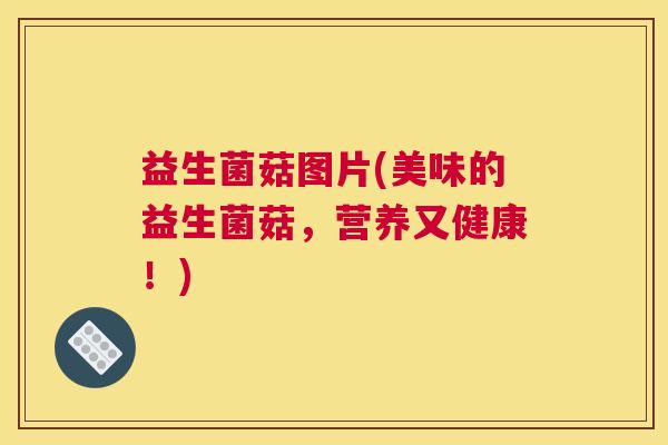 益生菌菇图片(美味的益生菌菇，营养又健康！)