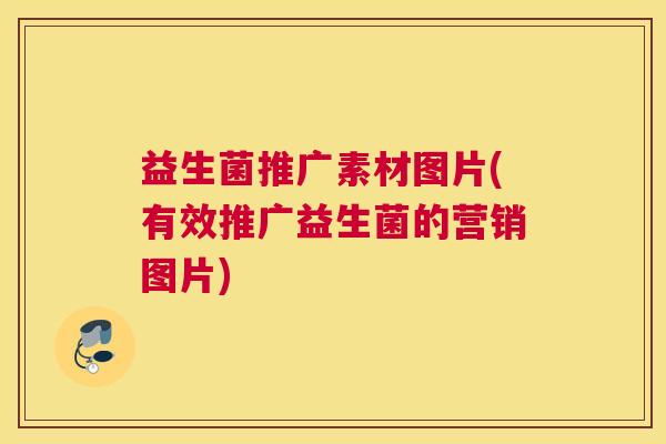 益生菌推广素材图片(有效推广益生菌的营销图片)