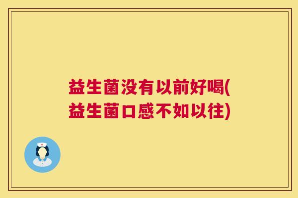 益生菌没有以前好喝(益生菌口感不如以往)