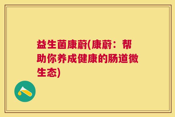 益生菌康蔚(康蔚：帮助你养成健康的肠道微生态)