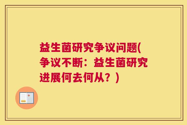 益生菌研究争议问题(争议不断：益生菌研究进展何去何从？)