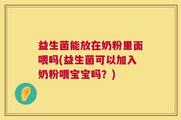 益生菌能放在奶粉里面喂吗(益生菌可以加入奶粉喂宝宝吗？)