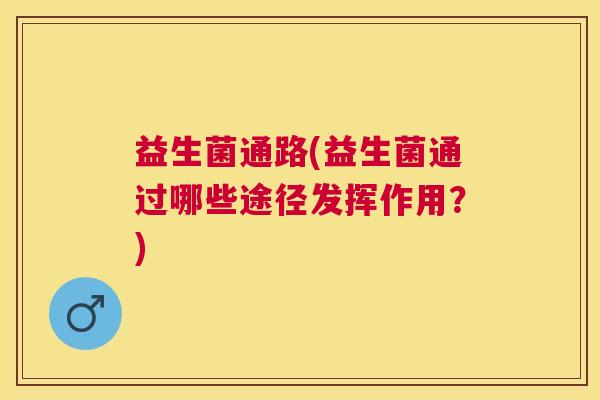 益生菌通路(益生菌通过哪些途径发挥作用？)