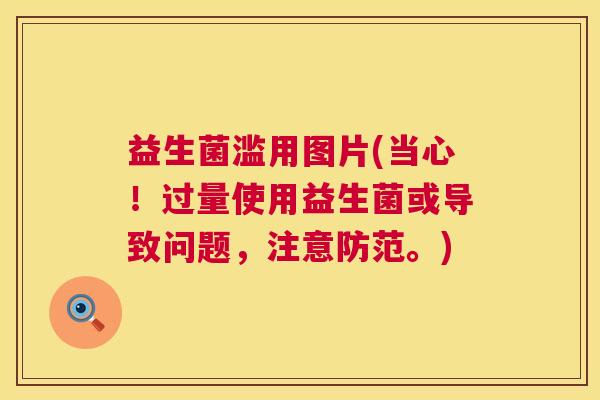 益生菌滥用图片(当心！过量使用益生菌或导致问题，注意防范。)