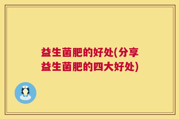 益生菌肥的好处(分享益生菌肥的四大好处)