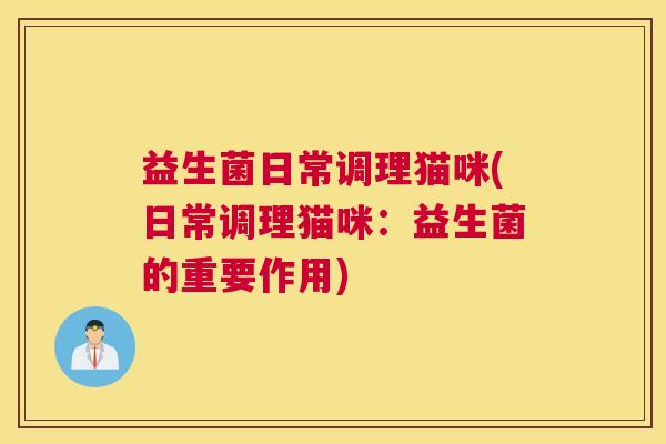 益生菌日常调理猫咪(日常调理猫咪：益生菌的重要作用)