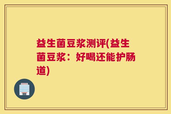 益生菌豆浆测评(益生菌豆浆：好喝还能护肠道)