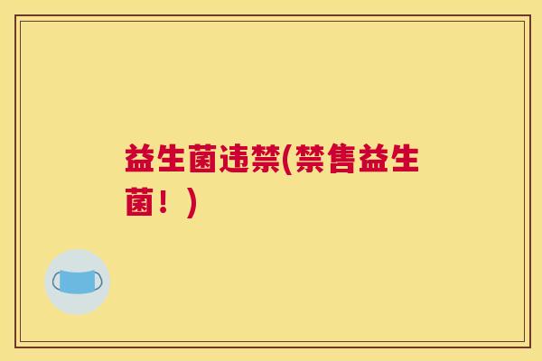 益生菌违禁(禁售益生菌！)