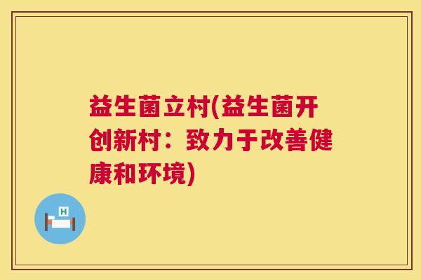 益生菌立村(益生菌开创新村：致力于改善健康和环境)