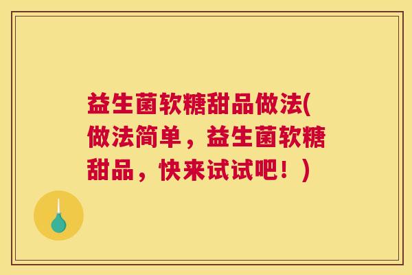 益生菌软糖甜品做法(做法简单，益生菌软糖甜品，快来试试吧！)