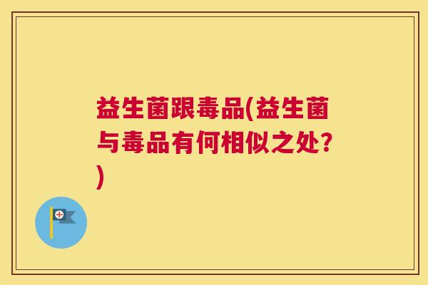 益生菌跟毒品(益生菌与毒品有何相似之处？)