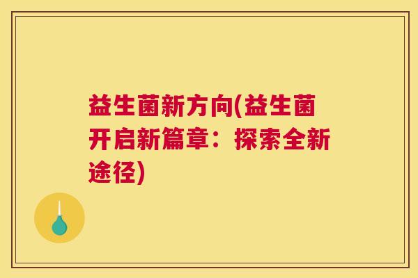 益生菌新方向(益生菌开启新篇章：探索全新途径)