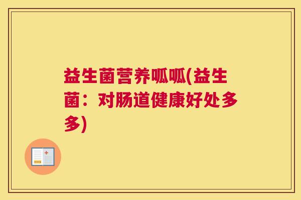 益生菌营养呱呱(益生菌：对肠道健康好处多多)