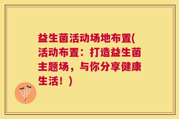 益生菌活动场地布置(活动布置：打造益生菌主题场，与你分享健康生活！)