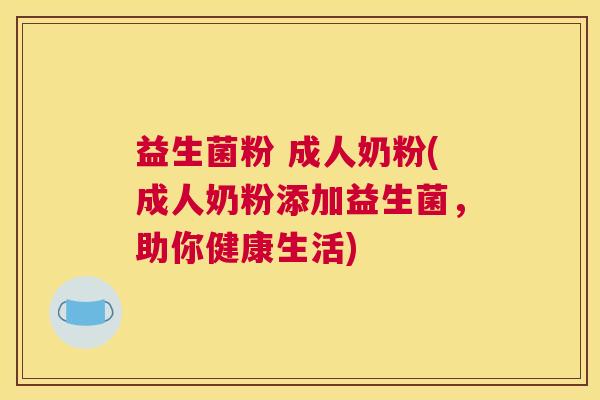 益生菌粉 成人奶粉(成人奶粉添加益生菌，助你健康生活)
