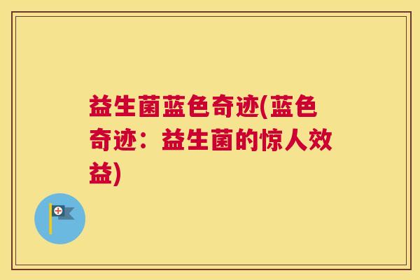 益生菌蓝色奇迹(蓝色奇迹：益生菌的惊人效益)