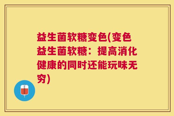 益生菌软糖变色(变色益生菌软糖：提高消化健康的同时还能玩味无穷)