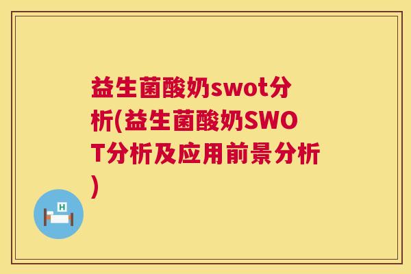 益生菌酸奶swot分析(益生菌酸奶SWOT分析及应用前景分析)