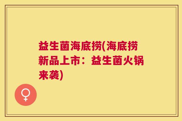 益生菌海底捞(海底捞新品上市：益生菌火锅来袭)