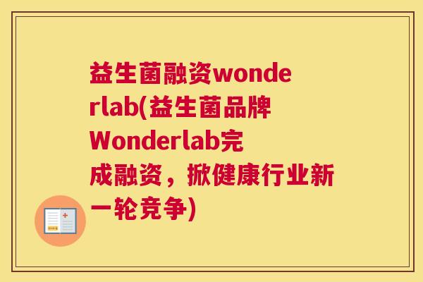 益生菌融资wonderlab(益生菌品牌Wonderlab完成融资，掀健康行业新一轮竞争)