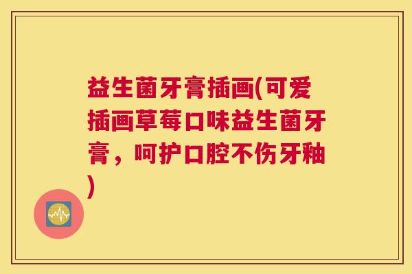 益生菌牙膏插画(可爱插画草莓口味益生菌牙膏，呵护口腔不伤牙釉)