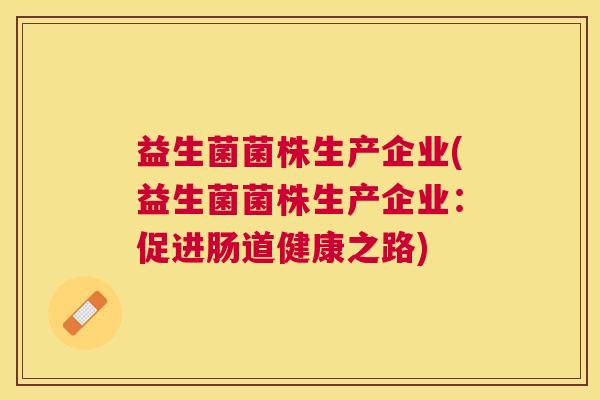 益生菌菌株生产企业(益生菌菌株生产企业：促进肠道健康之路)