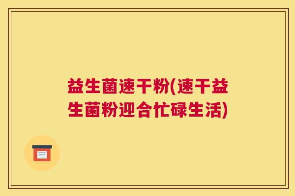 益生菌速干粉(速干益生菌粉迎合忙碌生活)