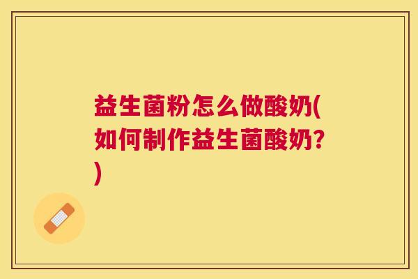 益生菌粉怎么做酸奶(如何制作益生菌酸奶？)