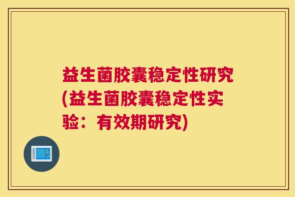 益生菌胶囊稳定性研究(益生菌胶囊稳定性实验：有效期研究)