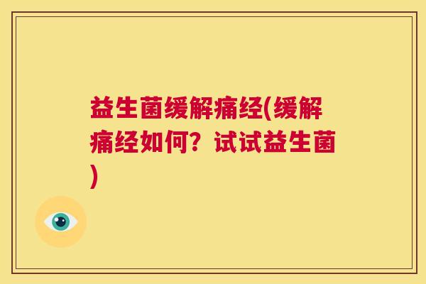 益生菌缓解痛经(缓解痛经如何？试试益生菌)