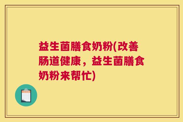 益生菌膳食奶粉(改善肠道健康，益生菌膳食奶粉来帮忙)