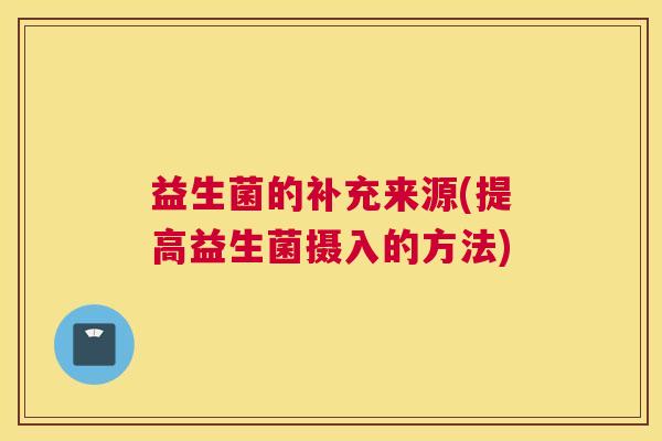 益生菌的补充来源(提高益生菌摄入的方法)
