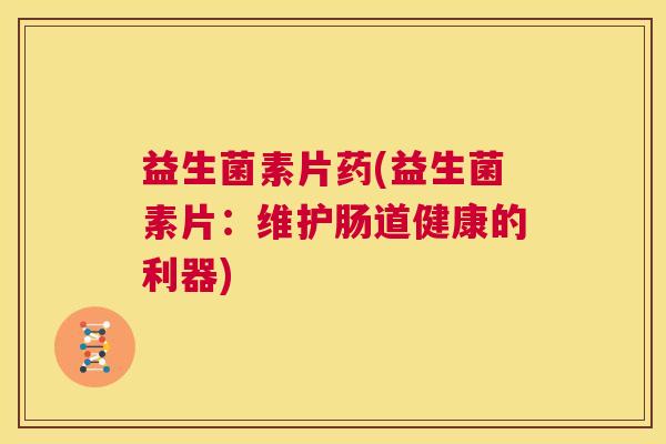 益生菌素片药(益生菌素片：维护肠道健康的利器)
